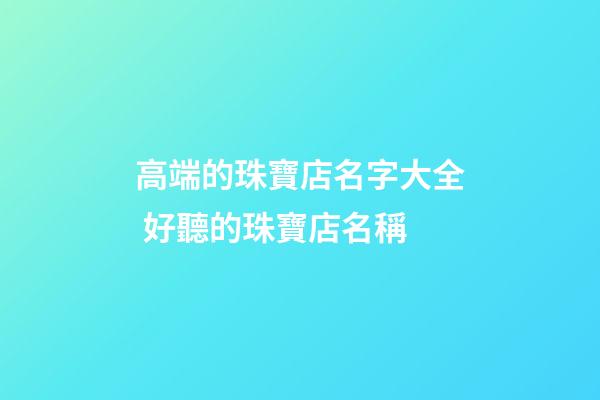 高端的珠寶店名字大全 好聽的珠寶店名稱-第1張-店鋪起名-玄機派
